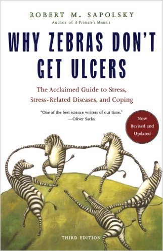 Why Zebras Don't Get Ulcers: The Acclaimed Guide to Stress, Stress-Related Diseases, and Coping